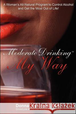 Moderate Drinking My Way: A Woman's All-Natural Program to Control Alcohol and Get the Most Out of Life! Donna J. Cornet 9780976372080 People Friendly Books