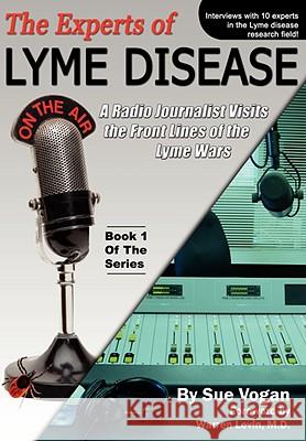 The Experts of Lyme Disease: A Radio Journalist Visits the Front Lines of the Lyme Wars Sue Vogan Nancy Ng Warren Levi 9780976379768 Biomed Publishing Group