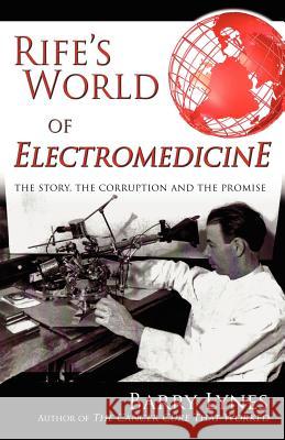 Rife's World of Electromedicine: The Story, the Corruption and the Promise Lynes, Barry 9780976379799 Biomed Publishing Group