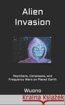 Alien Invasion: Reptilians, Cetaceans, and Frequency Wars on Planet Earth Cynthia Hodges Wuono 9780976392026 Auriga Books