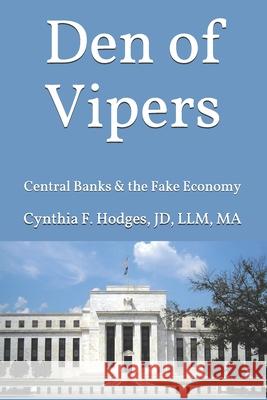 Den of Vipers: Central Banks & the Fake Economy Cynthia F Hodges Jd 9780976392088