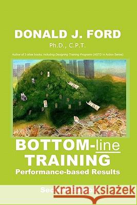 Bottom-line Training: Performance-based Results Ford Ph. D., Donald J. 9780976397403 Training Education Management LLC