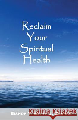 Reclaim Your Spiritual Health Bishop Timothy J. Clarke 9780976402237 Powerful Purpose Publishing