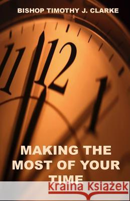Making The Most Of Your Time Clarke, Timothy J. 9780976402244 Powerful Purpose Publishing