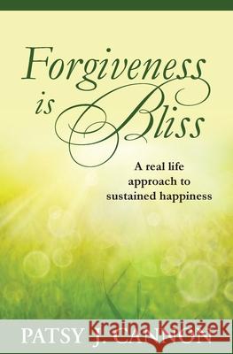 Forgiveness Is Bliss: A real life approach to sustained happiness Cannon, Patsy J. 9780976403166 Blissful Living LLC