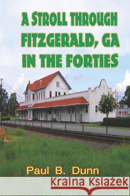 A Stroll Through Fitzgerald, GA, In The Forties Dunn, Paul B. 9780976405238