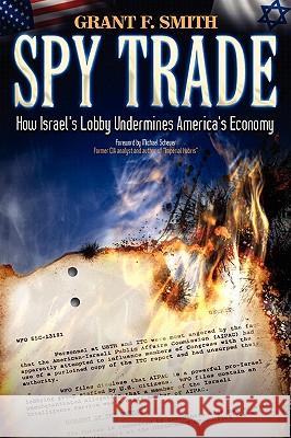 Spy Trade: How Israel's Lobby Undermines America's Economy Grant F. Smith Michael Scheuer 9780976443711 Institute for Research
