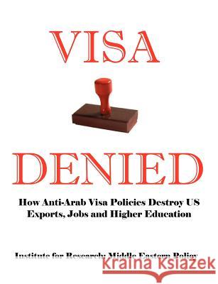 Visa Denied: How Anti-Arab Visa Policies Destroy Us Exports, Jobs and Higher Education Grant F. Smith Tanya C. Hus 9780976443766 Institute for Research