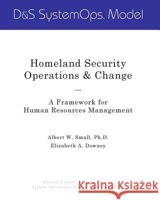 Homeland Security Operations & Change: A Framework for Human Resources Management Albert W. Smal Elizabeth a. Downey 9780976458029