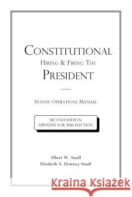 Constitutional Hiring & Firing The President: System Operations Manual Downey-Small, Elizabeth a. 9780976458043 Albert W. Small