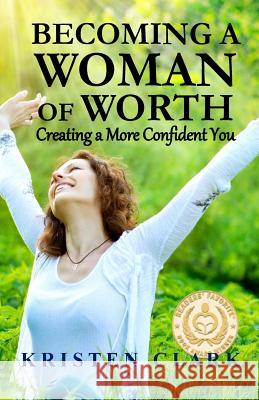 Becoming a Woman of Worth: Creating a More Confident You Kristen Clark 9780976459132 American Mutt Press