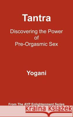 Tantra: Discovering the Power of Pre-Orgasmic Sex Yogani 9780976465584 Ayp Publishing