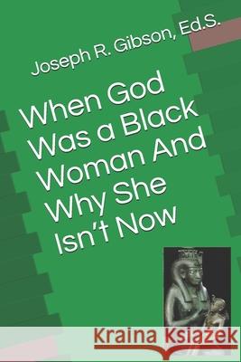 When God Was a Black Woman: And Why She Isn't Now Joseph R. Gibson 9780976468387 Kitabu Publishing