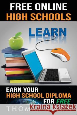 Free Online High Schools: Earn your high school diploma for free! Nixon, Thomas 9780976471615 Degree Press, LLC