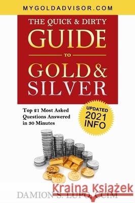 The Quick & Dirty Guide to Gold & Silver: Top 21 Most Asked Questions Answered in 30 Minutes Damion S. Lupo 9780976475422 Austin G&g, LLC