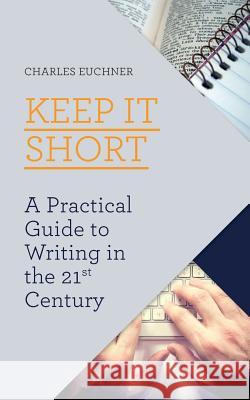 Keep It Short: A Practical Guide to Writing in the 21st Century Charles Euchner 9780976498681 Lisa Hagan Books