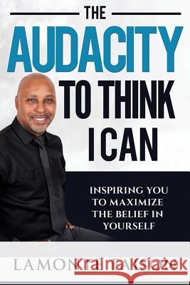 The Audacity To Think I Can: Inspiring You To Maximize The Belief In Yourself LaMonte Damone Faison 9780976507192