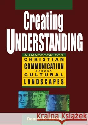 Creating Understanding: A Handbook For Christian Communication Across Cultural Landscapes Donald K Smith 9780976518631 Books on Creating Understanding