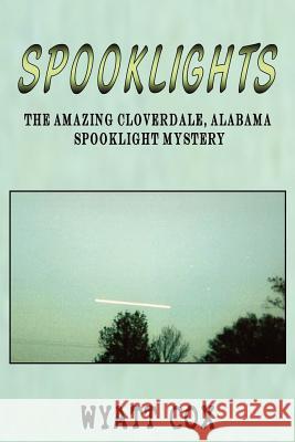 Spooklights: The Amazing Cloverdale Alabama Spooklight Mystery Cox, Wyatt 9780976607281 Ghost Research Society