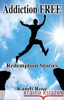 Addiction Free: Redemption Stories Kandi Rose 9780976619741