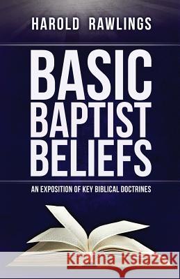 Basic Baptist Beliefs: An Exposition of Key Biblical Doctrines Harold Rawlings 9780976624349
