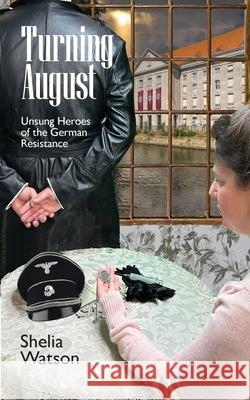 Turning August: Unsung Heroes of the German Resistance Shelia Watson 9780976637387 Tidal Creek Productions