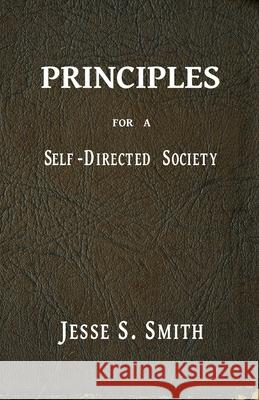 Principles for a Self-Directed Society Jesse S. Smith 9780976642305 Basement Productions, Inc.