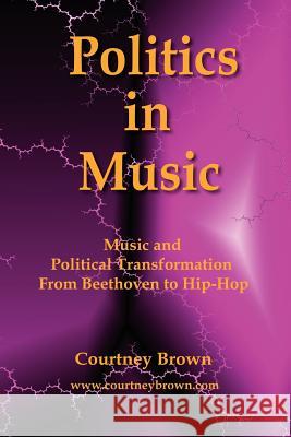 Politics in Music: Music and Political Transformation from Beethoven to Hip-Hop Brown, Courtney 9780976676232