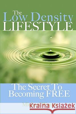 The Low Density Lifestyle: The Secret to Becoming FREE Wayne, Michael 9780976679721 Ithink Books