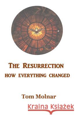 The Resurrection: How Everything Changed Tom Molnar 9780976695233 Apple Valley Press