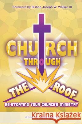 Church Through the Roof: Re-Storying Your Church's Ministry Alvin C. Bernstine 9780976702030 ACB Ministries