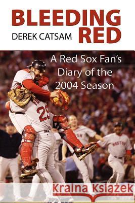 Bleeding Red: A Red Sox Fan's Diary of the 2004 Season Catsam, Derek 9780976704263 Vellum