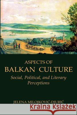 Aspects of Balkan Culture: Social, Political, and Literary Perceptions Milojkovic-Djuric, Jelena 9780976704287 New Academia Publishing, LLC