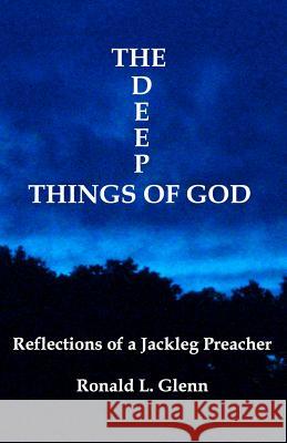 The Deep Things Of God: Reflections of a Jackleg Preacher Glenn, Ronald L. 9780976714637