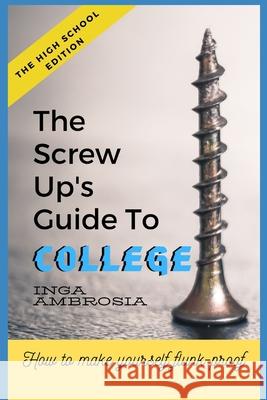 The Screw-Ups Guide to College: How to make yourself flunk-proof! Inga Ambrosia 9780976722403 Global Stem Academy