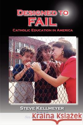 Designed to Fail: Catholic Education in America Kellmeyer, Steve 9780976736806 Bridegroom Press