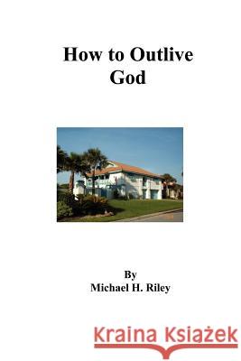 How To Outlive God Riley, Michael H. 9780976737216 Neoteny Press