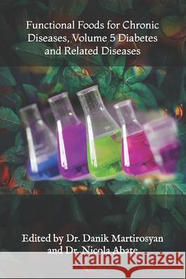 Functional Foods for Chronic Diseases, Volume 5 Diabetes and Related Diseases Danik M Martirosyan, PhD, Nicola Abate, MD 9780976753568 D & a Incorporated