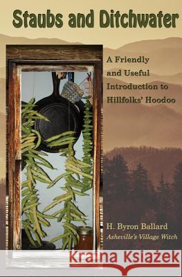 Staubs and Ditchwater: A Friendly and Useful Introduction to Hillfolks' Hoodoo H. Byron Ballard 9780976758181 Smith Bridge Press