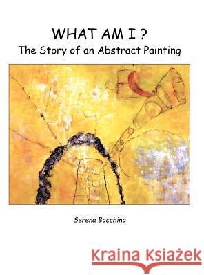 What Am I? The Story of an Abstract Painting Bocchino, Serena 9780976767435 Serena Bocchino/In His Perfect Time