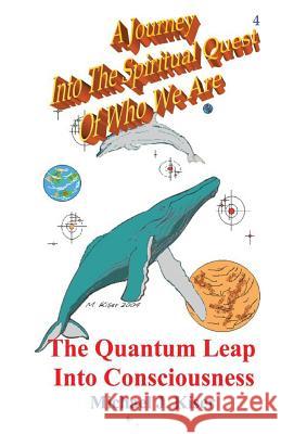 A Journey into the Spiritual Quest of Who We Are: Book 4 - The Quantum Leap into Consciousness Michael Joseph Kiser, Heidi Erikson 9780976783244