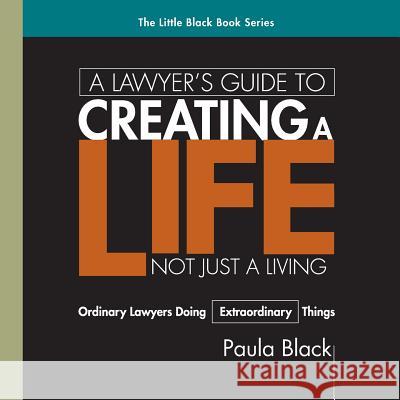 A Lawyer's Guide to Creating a Life, Not Just a Living: Ordinary Lawyer's Doing Extraordinary Things Paula Black 9780976828563 Paula Black and Associates