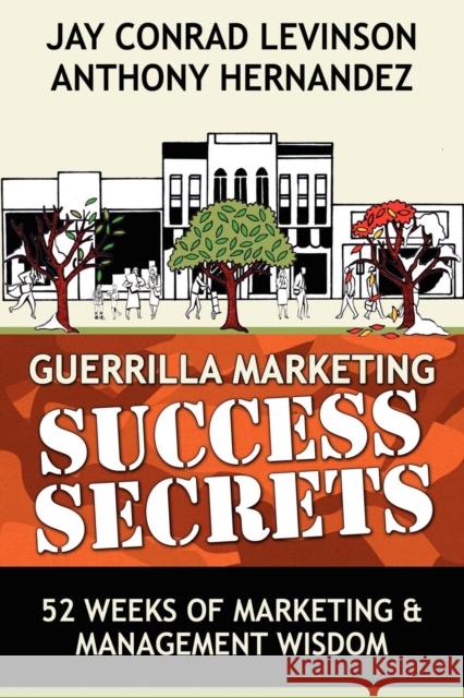 Guerrilla Marketing Success Secrets: 52 Weeks of Marketing & Management Wisdom Anthony Hernandez Jay Conrad Levinson 9780976849186 Morgan James Publishing