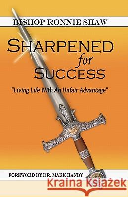 Sharpened For Success: Living Life with an Unfair Advantage Shaw, Bishop Ronnie 9780976874935 Ronnie Shaw Ministries