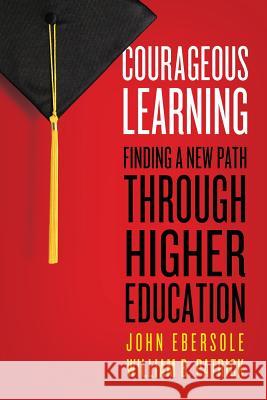 Courageous Learning: Finding a New Path Through Higher Education John Ebersole William B. Patrick 9780976881315 Hudson Whitman