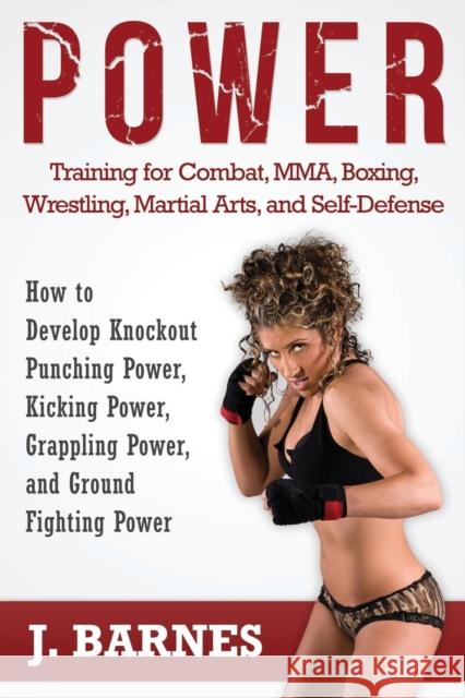 Power Training for Combat, Mma, Boxing, Wrestling, Martial Arts, and Self-Defense: How to Develop Knockout Punching Power, Kicking Power, Grappling Po J Barnes 9780976899846 Fitness Lifestyle