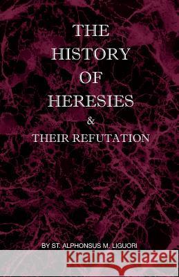 The History of Heresies and Their Refutation St Alphonsus M. Liguori The Right Rev Dr Mullock 9780976911807 St Athanasius Press