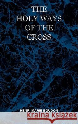 The Holy Ways of the Cross or A Short Treatise on the Various Trials and Afflictions, Interior and Exterior to Which the Spiritual Life is Subject Henri Marie Boudon Melvin H. Waller 9780976911876