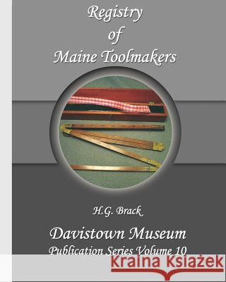 Registry of Maine Toolmakers: A Compilation of Toolmakers Working in Maine and the Province of Maine Prior to 1900 H. G. Brack 9780976915300