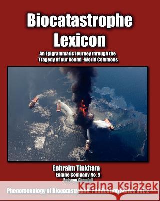 Biocatastrophe Lexicon: An Epigrammatic Journey through the Tragedy of our Round-World Commons Tinkham, Ephraim 9780976915393 Pennywheel Press